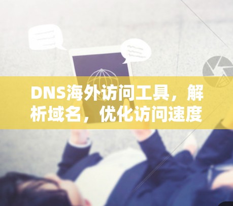 DNS海外访问工具，解析域名，优化访问速度