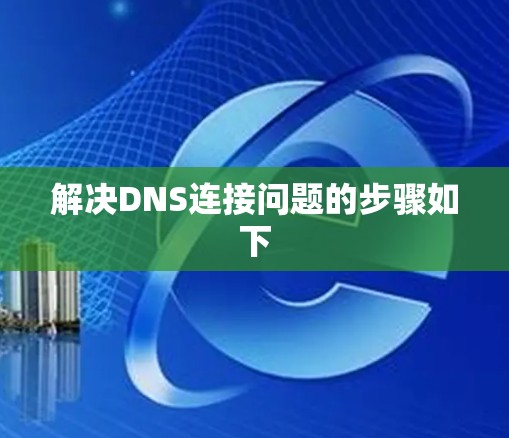 解决DNS连接问题的步骤如下