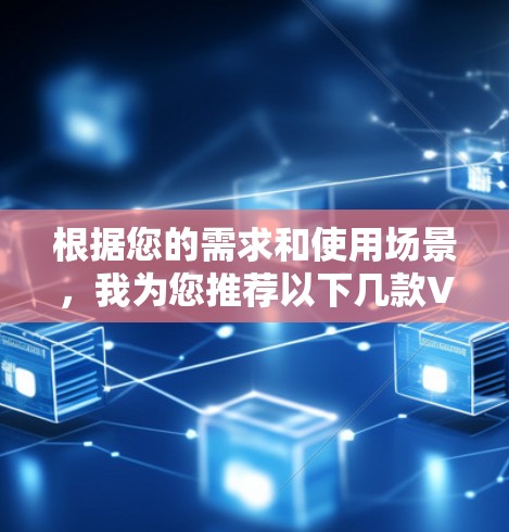 根据您的需求和使用场景，我为您推荐以下几款VPN服务