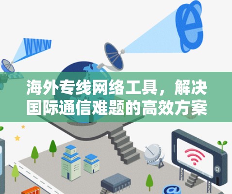海外专线网络工具，解决国际通信难题的高效方案