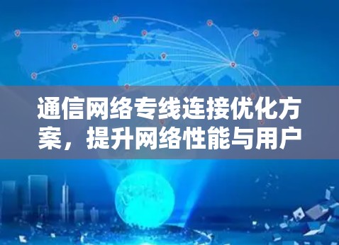 通信网络专线连接优化方案，提升网络性能与用户体验