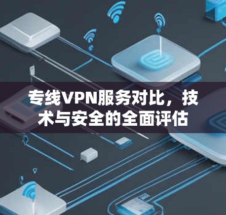 专线VPN服务对比，技术与安全的全面评估