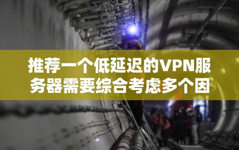 推荐一个低延迟的VPN服务器需要综合考虑多个因素。以下是根据这些因素的分析和推荐