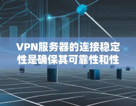 VPN服务器的连接稳定性是确保其可靠性和性能的重要方面。以下是分步骤的解释