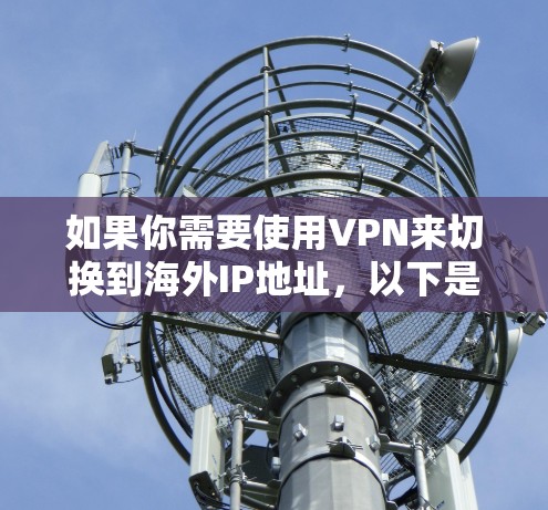 如果你需要使用VPN来切换到海外IP地址，以下是一些常用的VPN软件和工具，能够帮助你实现IP地址的切换和管理