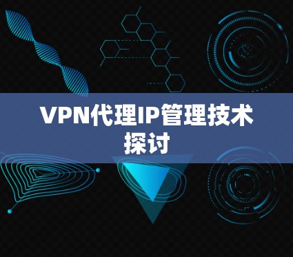 VPN代理IP管理技术探讨