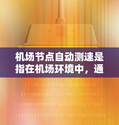 机场节点自动测速是指在机场环境中，通过无线网络技术实现的自动测速功能。这种测速通常用于优化无线网络性能，确保飞行人员和相关人员能够获得稳定、高速的网络连接。以下是关于机场节点自动测速的一些详细信息