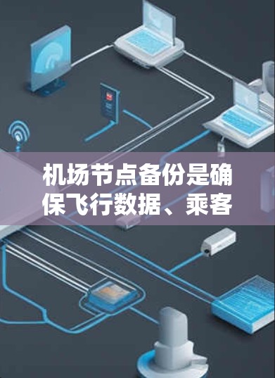 机场节点备份是确保飞行数据、乘客信息、航空公司管理资料等关键数据安全的重要环节。以下是机场节点备份的主要方法和步骤