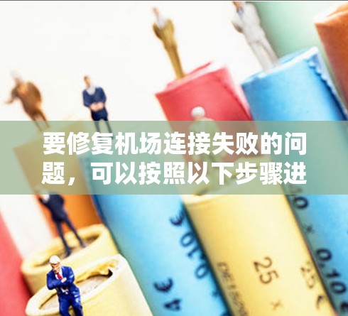 要修复机场连接失败的问题，可以按照以下步骤进行