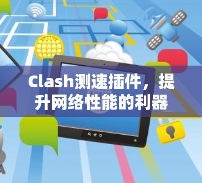 Clash测速插件，提升网络性能的利器