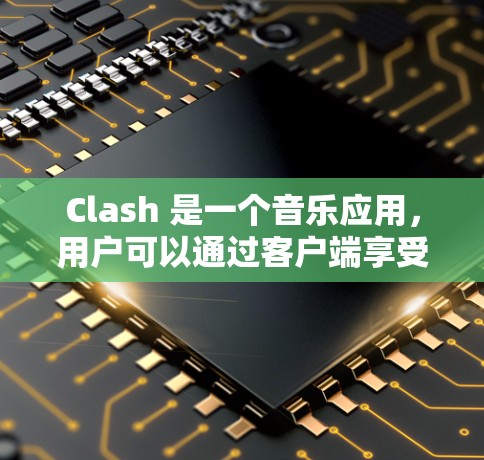 Clash 是一个音乐应用，用户可以通过客户端享受音乐服务。以下是 Clash 客户端更新的相关信息