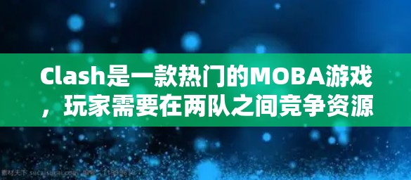 Clash是一款热门的MOBA游戏，玩家需要在两队之间竞争资源和地图控制，通过策略和团队协作来击败对手。以下是提升游戏表现的关键技巧和策略