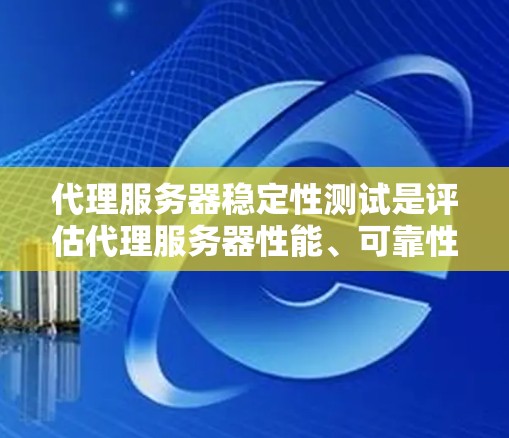 代理服务器稳定性测试是评估代理服务器性能、可靠性和负载能力的重要环节，通常用于确保代理服务器能够在高并发、复杂负载或故障情况下正常运行。以下是代理服务器稳定性测试的主要内容和方法