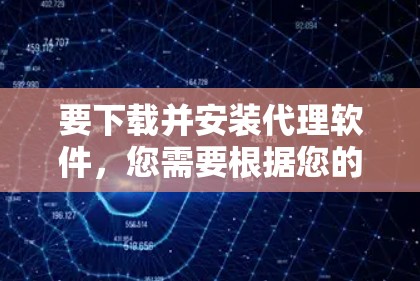 要下载并安装代理软件，您需要根据您的需求选择合适的软件。以下是一些常见的代理软件，并附有下载和安装步骤