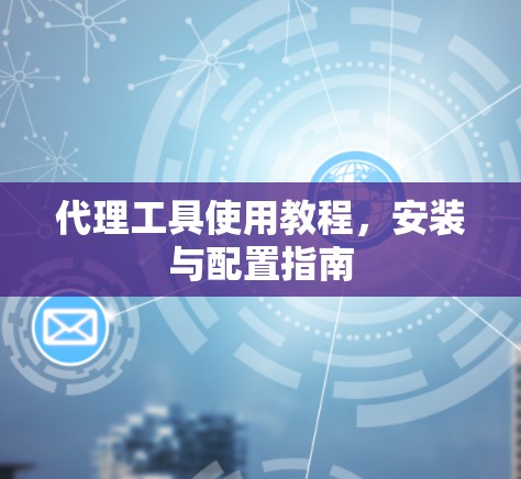 代理工具使用教程，安装与配置指南