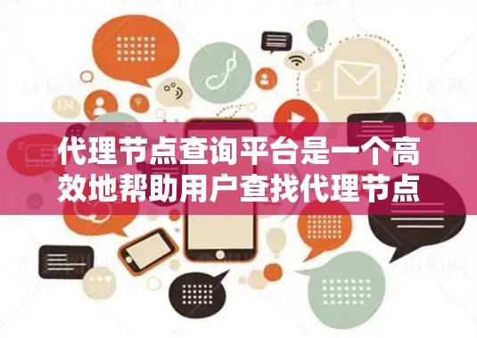 代理节点查询平台是一个高效地帮助用户查找代理节点信息的工具，以下是对该平台的详细分析和总结