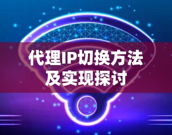 代理IP切换方法及实现探讨