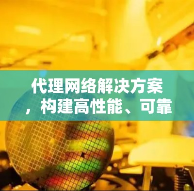 代理网络解决方案，构建高性能、可靠的网络环境