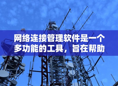 网络连接管理软件是一个多功能的工具，旨在帮助用户和企业便捷、有效地管理网络连接。以下是对这类软件的详细分析