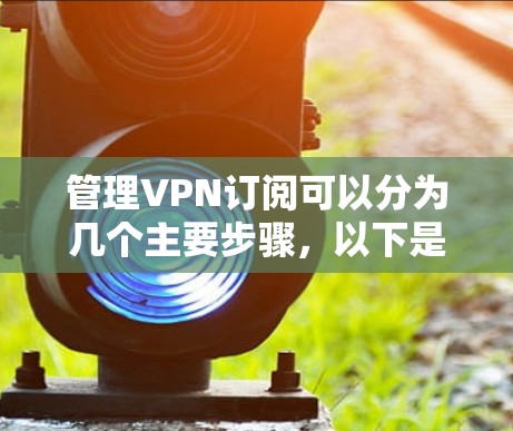 管理VPN订阅可以分为几个主要步骤，以下是详细的分步指南