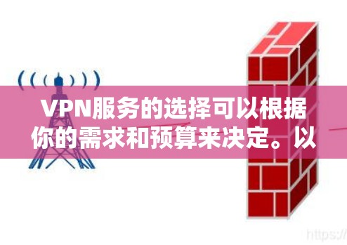 VPN服务的选择可以根据你的需求和预算来决定。以下是一些比较常见的VPN服务和它们的特点，供你参考
