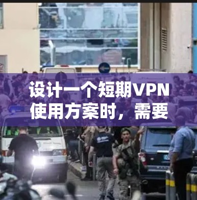 设计一个短期VPN使用方案时，需要综合考虑技术、安全性、成本和管理等多个方面。以下是一个结构化的方案，涵盖关键点