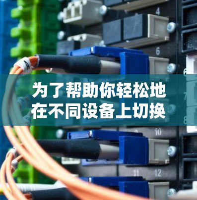 为了帮助你轻松地在不同设备上切换和管理VPN连接，以下是一些可以考虑的方法