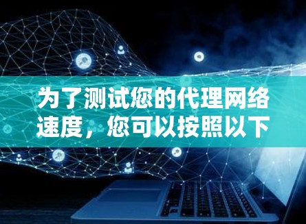 为了测试您的代理网络速度，您可以按照以下步骤操作