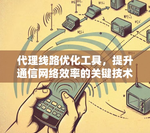 代理线路优化工具，提升通信网络效率的关键技术