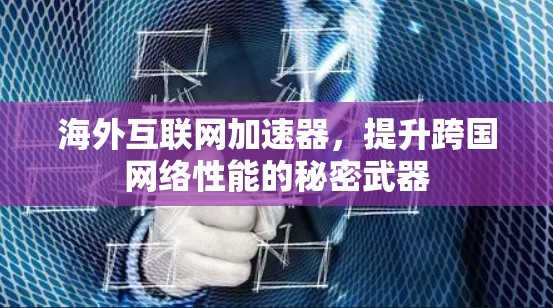 海外互联网加速器，提升跨国网络性能的秘密武器