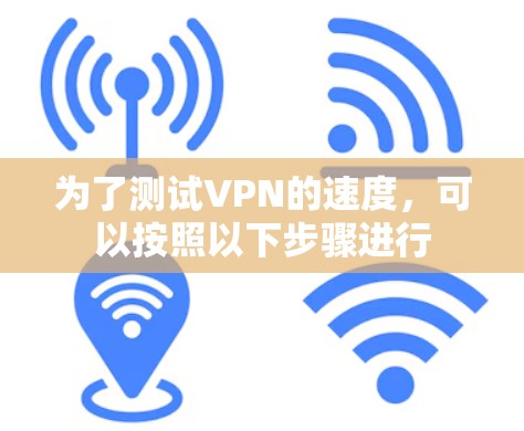 为了测试VPN的速度，可以按照以下步骤进行