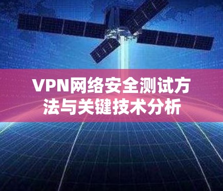 VPN网络安全测试方法与关键技术分析