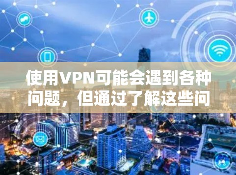 使用VPN可能会遇到各种问题，但通过了解这些问题并采取相应措施，可以有效解决它们。以下是针对VPN常见问题的分步解决方案