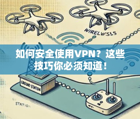 如何安全使用VPN？这些技巧你必须知道！