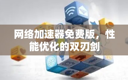 网络加速器免费版，性能优化的双刃剑