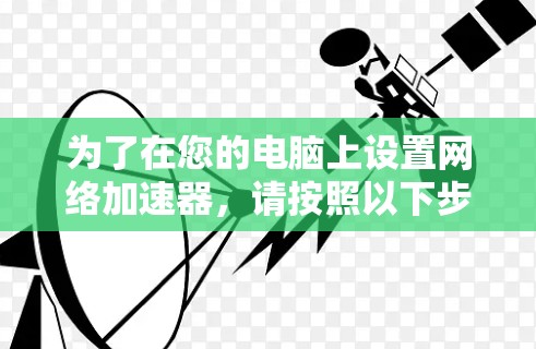 为了在您的电脑上设置网络加速器，请按照以下步骤操作