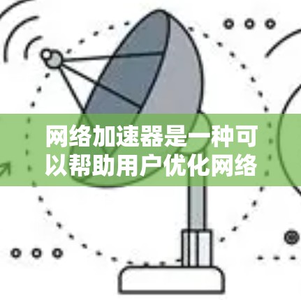 网络加速器是一种可以帮助用户优化网络连接速度和稳定性的应用。对于手机用户，网络加速器可以通过加速数据传输、优化网络路径等方式来提升网络体验。如果你想在手机上使用网络加速器，可以按照以下步骤操作