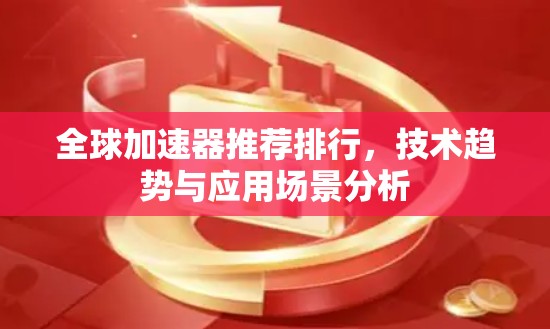 全球加速器推荐排行，技术趋势与应用场景分析