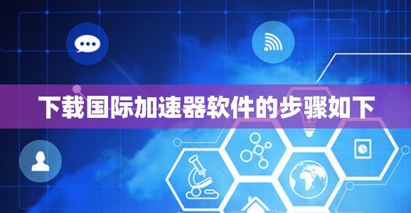 下载国际加速器软件的步骤如下