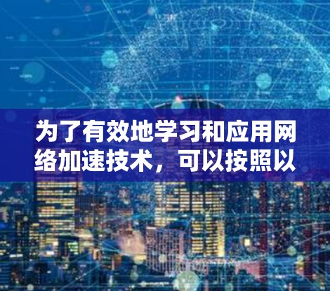 为了有效地学习和应用网络加速技术，可以按照以下步骤进行