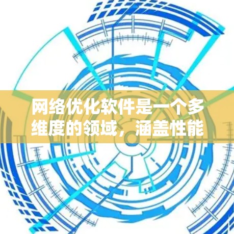 网络优化软件是一个多维度的领域，涵盖性能、安全、管理、监控等多个方面。以下是网络优化软件的分类及其推荐工具