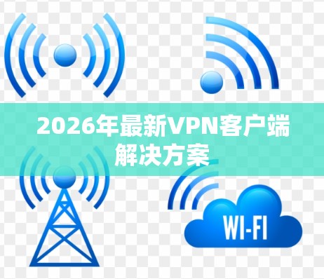 2026年最新VPN客户端解决方案