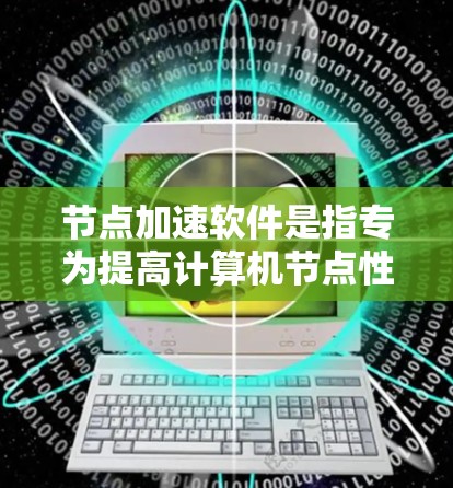 节点加速软件是指专为提高计算机节点性能而设计的软件工具，通过优化资源利用率和并行处理能力，显著提升计算速度和效率。随着计算需求的增长，这类软件在大数据处理、AI训练等领域发挥着越来越重要的作用