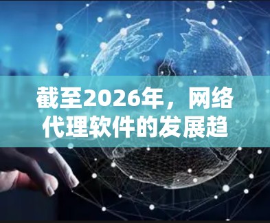 截至2026年，网络代理软件的发展趋势可能包括以下几个方面