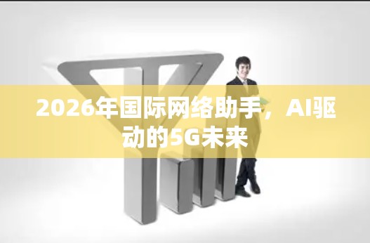 2026年国际网络助手，AI驱动的5G未来