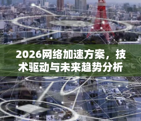 2026网络加速方案，技术驱动与未来趋势分析