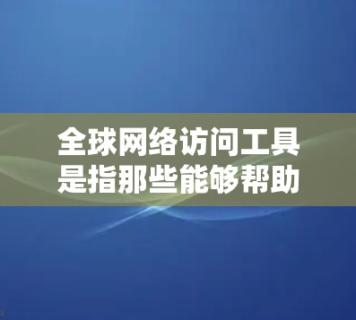 全球网络访问工具是指那些能够帮助用户或企业跨越地域限制、访问全球范围内的网络资源的工具。这些工具通常用于隐私保护、匿名访问、防火墙、代理服务器等目的。以下是一些常见的全球网络访问工具及其功能和用途