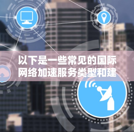以下是一些常见的国际网络加速服务类型和建议