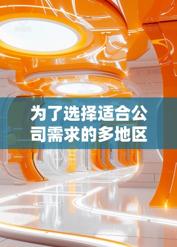 为了选择适合公司需求的多地区线路切换工具，请按照以下步骤进行