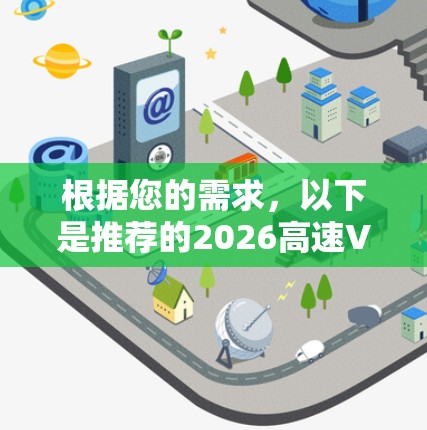 根据您的需求，以下是推荐的2026高速VPN加速器的几个方面，供您参考和选择